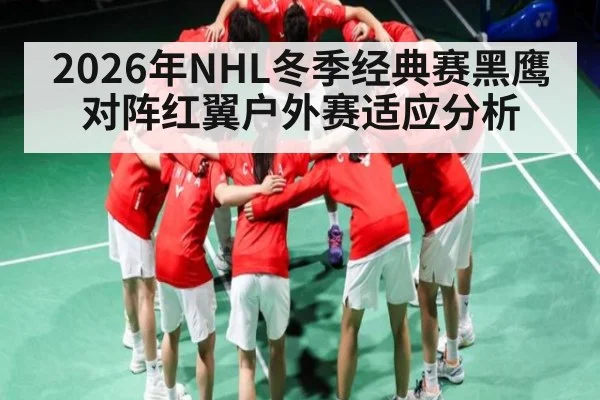 2026年NHL冬季经典赛黑鹰对阵红翼户外赛适应分析